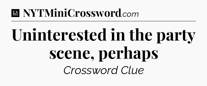 Uninterested in the party scene, perhaps - LA Times Crossword