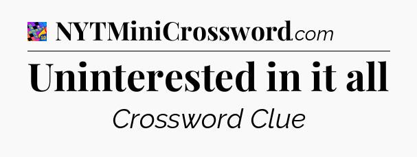 Uninterested in it all Crossword Clue