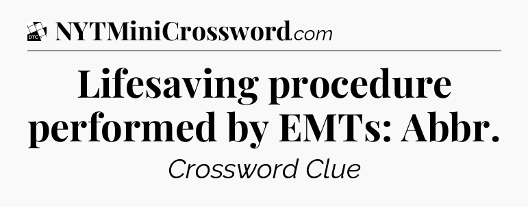 Lifesaving procedure performed by EMTs: Abbr - Daily Themed Classic Crossword