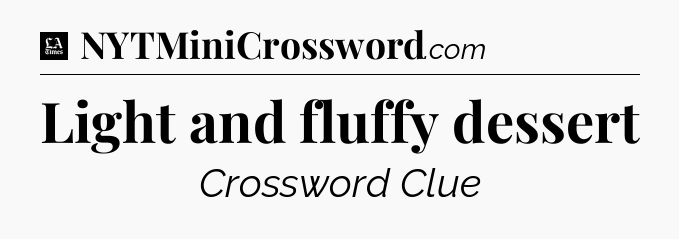 Light and fluffy dessert - LA Times Crossword