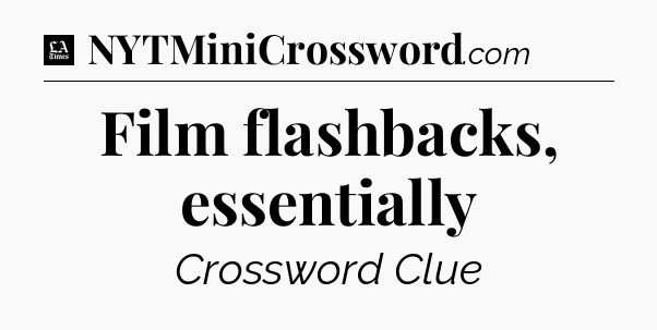 Film flashbacks, essentially - LA Times Crossword