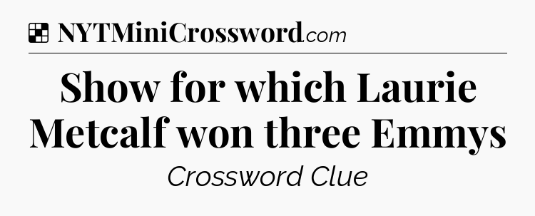 Solution: Show for which Laurie Metcalf won three Emmys - NYT Crossword