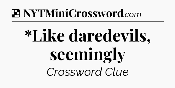 Solution: *Like daredevils, seemingly - NYT Crossword