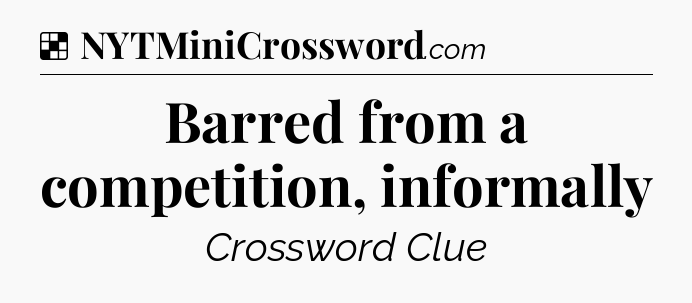 Solution: Barred from a competition, informally - NYT Crossword