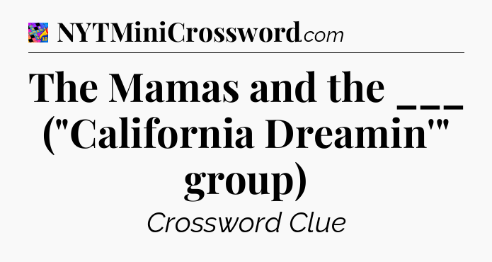 The Mamas and the ___ (