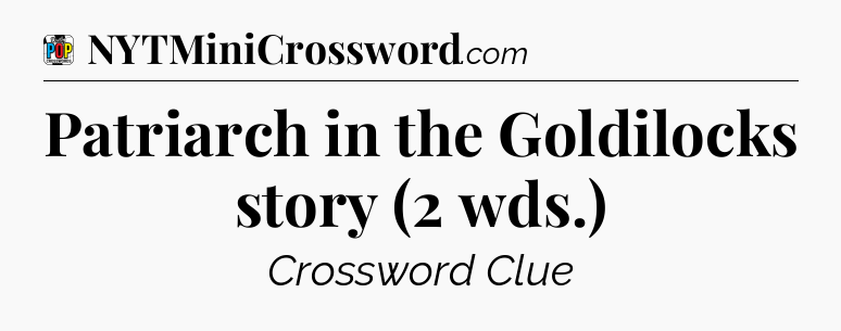 Patriarch in the Goldilocks story (2 wds.) Crossword Clue