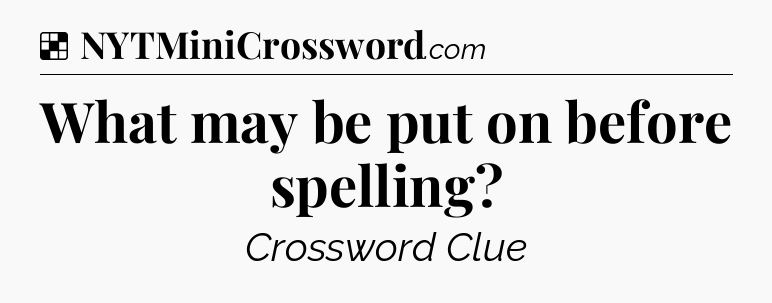 Solution: What may be put on before spelling - NYT Crossword