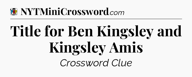 Title for Ben Kingsley and Kingsley Amis Crossword Clue