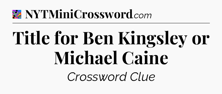 Title for Ben Kingsley or Michael Caine Crossword Clue