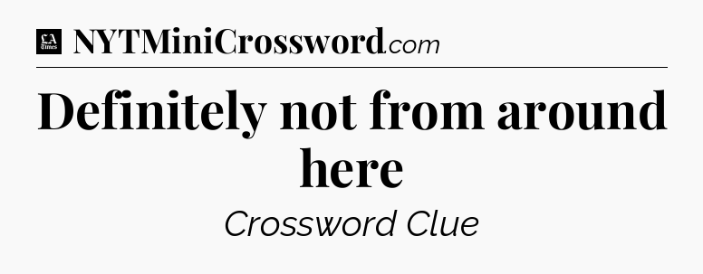 Definitely not from around here - LA Times Crossword