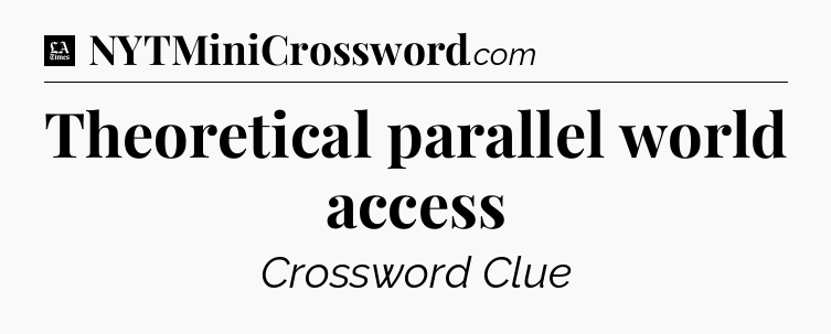 Theoretical parallel world access - LA Times Crossword
