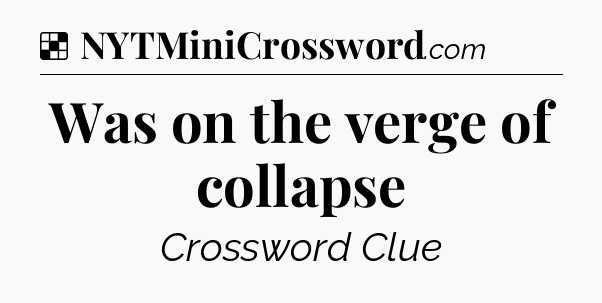 Solution: Was on the verge of collapse - NYT Crossword