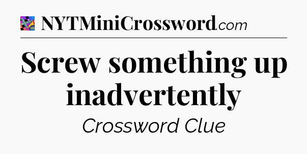 Screw something up inadvertently Crossword Clue