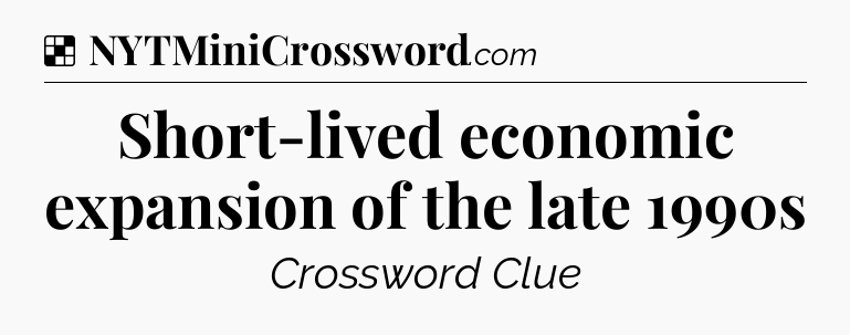 Solution: Short-lived economic expansion of the late 1990s - NYT Crossword