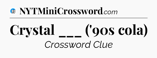 Crystal ___ ('90s cola) Crossword Clue
