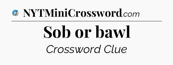 Sob or bawl Crossword Clue