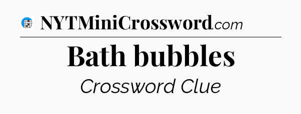 Bath bubbles Crossword Clue
