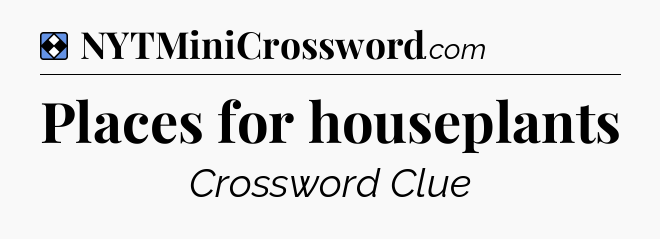 Solution: Places for houseplants - NYT Mini Crossword
