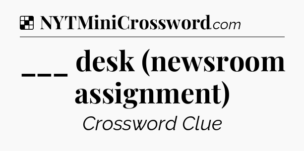 Solution: ___ desk (newsroom assignment) - NYT Crossword