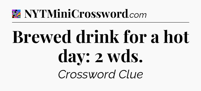 Brewed drink for a hot day: 2 wds Crossword Clue