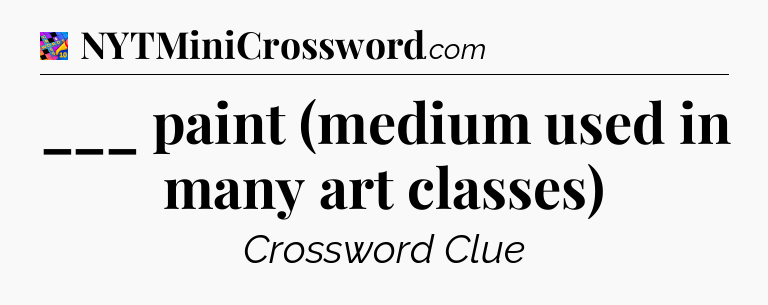 ___ paint (medium used in many art classes) Crossword Clue