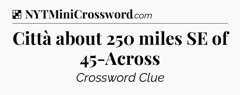 Solution: Città about 250 miles SE of 45-Across - NYT Crossword
