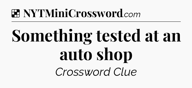Solution: Something tested at an auto shop - NYT Crossword