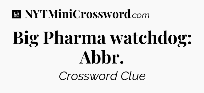 Big Pharma watchdog: Abbr - LA Times Crossword