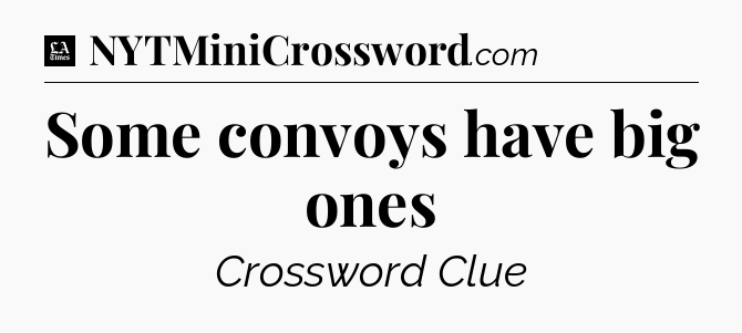 Some convoys have big ones - LA Times Crossword