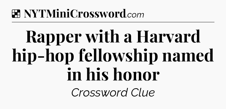 Solution: Rapper with a Harvard hip-hop fellowship named in his honor - NYT Crossword