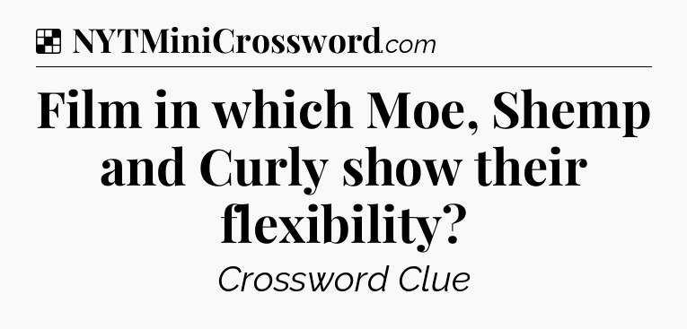 Solution: Film in which Moe, Shemp and Curly show their flexibility - NYT Crossword
