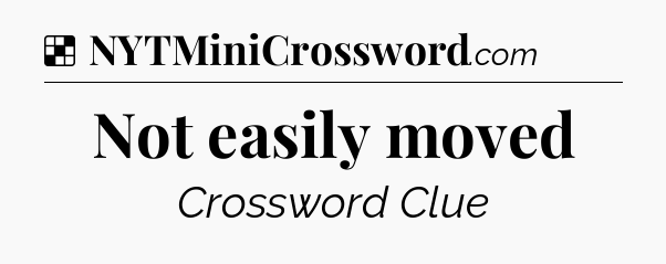 Solution: Not easily moved - NYT Crossword
