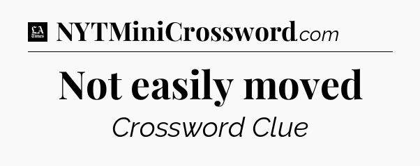 Not easily moved - LA Times Crossword