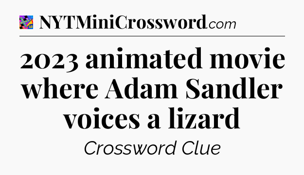 2023 animated movie where Adam Sandler voices a lizard Crossword Clue