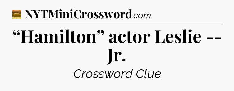 “Hamilton” actor Leslie -- Jr - Eugene Sheffer Crossword