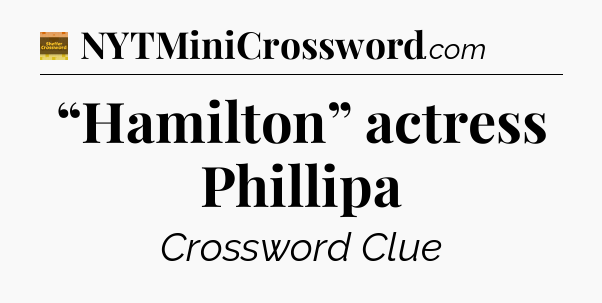 “Hamilton” actress Phillipa - Eugene Sheffer Crossword