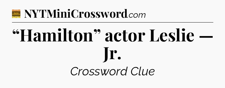 “Hamilton” actor Leslie — Jr - Eugene Sheffer Crossword
