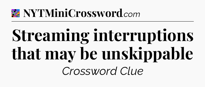 Streaming interruptions that may be unskippable Crossword Clue