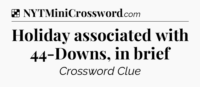 Solution: Holiday associated with 44-Downs, in brief - NYT Crossword