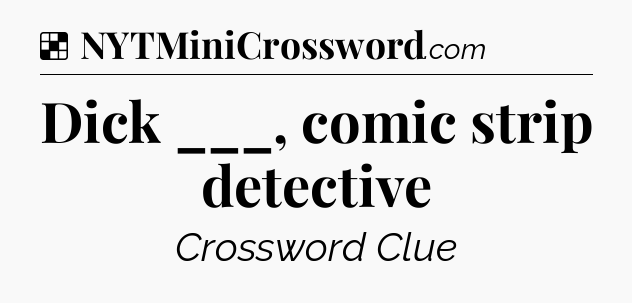 Solution: Dick ___, comic strip detective - NYT Crossword