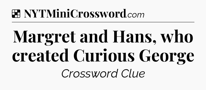 Solution: Margret and Hans, who created Curious George - NYT Crossword