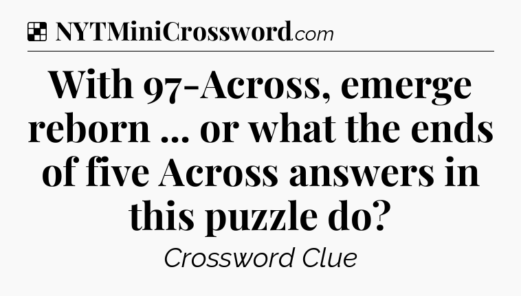 Solution: With 97-Across, emerge reborn ... or what the ends of five Across answers in this puzzle do - NYT Crossword