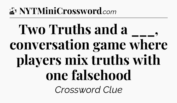 Two Truths and a ___, conversation game where players mix truths with one falsehood - Daily Themed Classic Crossword