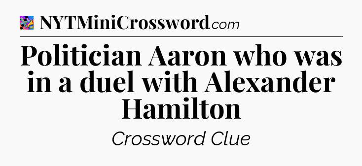 Politician Aaron who was in a duel with Alexander Hamilton Crossword Clue