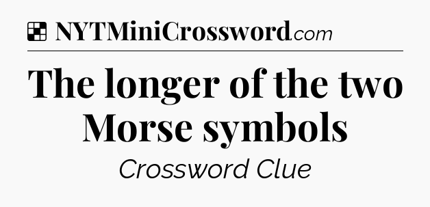 Solution: The longer of the two Morse symbols - NYT Crossword