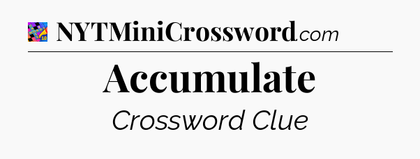 Accumulate Crossword Clue