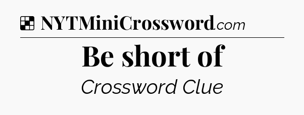 Solution: Be short of - NYT Crossword