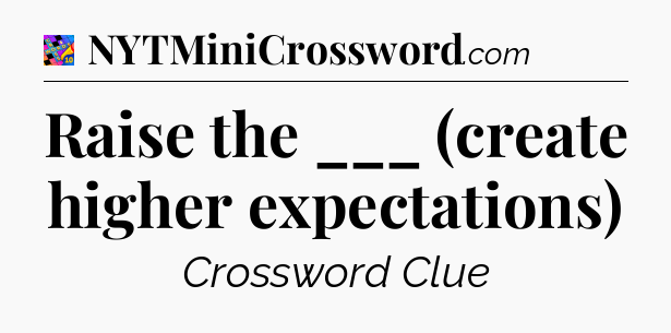 Raise the ___ (create higher expectations) Crossword Clue