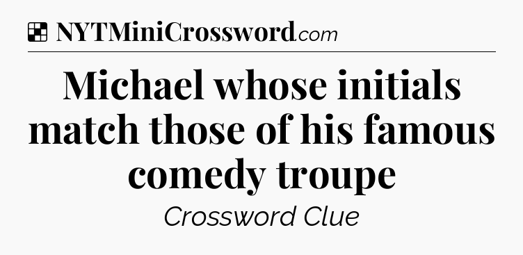 Solution: Michael whose initials match those of his famous comedy troupe - NYT Crossword