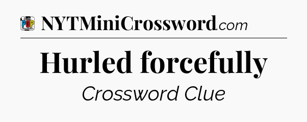 Hurled forcefully Crossword Clue